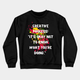 "Creative Process: It's Okay Not To Know What You're Doing" Inspirational Art Quote Crewneck Sweatshirt